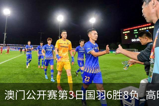 澳门公开赛第3日国羽6胜8负 高昉洁邬洛愉晋级8强